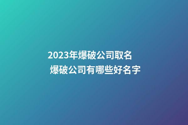 2023年爆破公司取名 爆破公司有哪些好名字-第1張-公司起名-玄機派